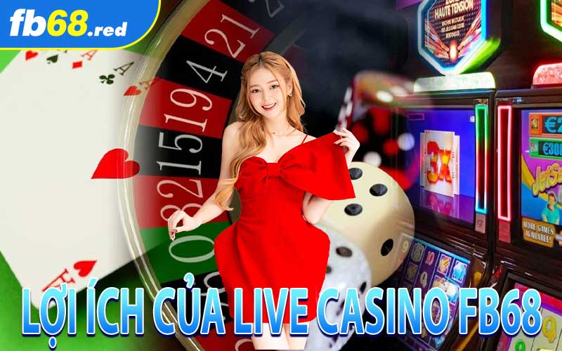 Lợi Ích Khi Chơi Live Casino FB68